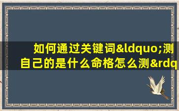 如何通过关键词“测自己的是什么命格怎么测”来确定自己的命格