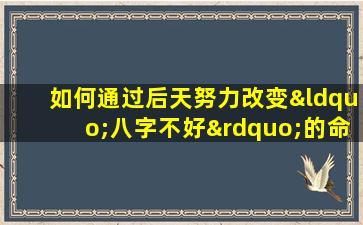 如何通过后天努力改变“八字不好”的命运