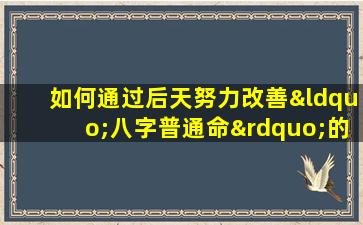 如何通过后天努力改善“八字普通命”的命运