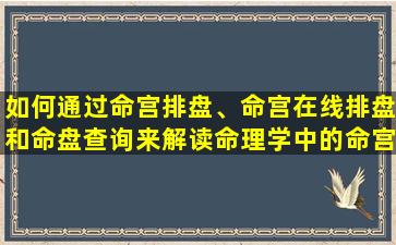 如何通过命宫排盘、命宫在线排盘和命盘查询来解读命理学中的命宫