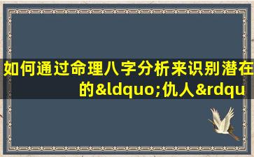 如何通过命理八字分析来识别潜在的“仇人”