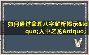 如何通过命理八字解析揭示“人中之龙”的特质与命运