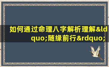 如何通过命理八字解析理解“随缘前行”的人生哲学