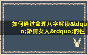 如何通过命理八字解读“矫情女人”的性格特征