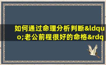 如何通过命理分析判断“老公前程很好的命格”