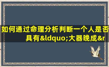 如何通过命理分析判断一个人是否具有“大器晚成”的命格