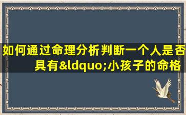 如何通过命理分析判断一个人是否具有“小孩子的命格”