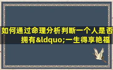 如何通过命理分析判断一个人是否拥有“一生得享艳福”的命格