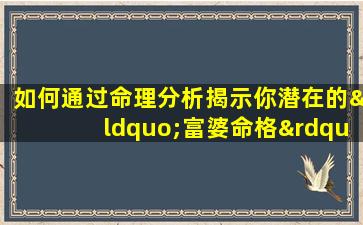 如何通过命理分析揭示你潜在的“富婆命格”