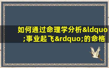 如何通过命理学分析“事业起飞”的命格特征