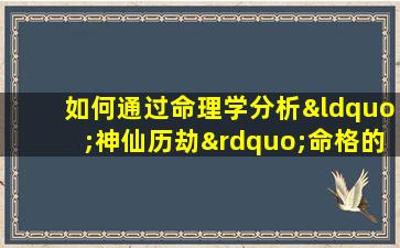 如何通过命理学分析“神仙历劫”命格的好坏