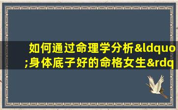 如何通过命理学分析“身体底子好的命格女生”