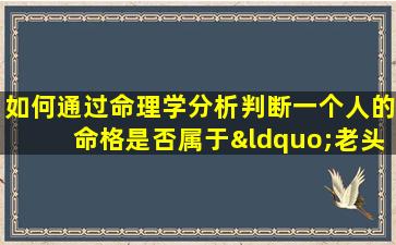 如何通过命理学分析判断一个人的命格是否属于“老头子”类型