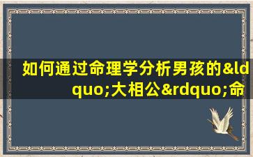 如何通过命理学分析男孩的“大相公”命格