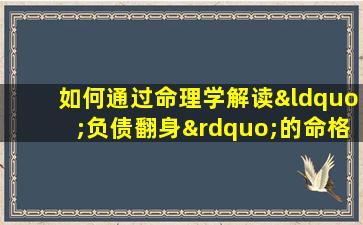 如何通过命理学解读“负债翻身”的命格特征