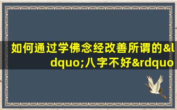 如何通过学佛念经改善所谓的“八字不好”带来的命运