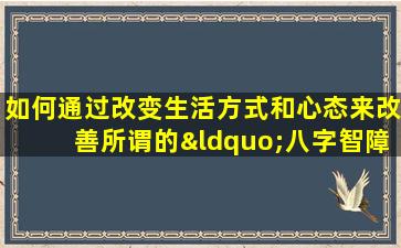 如何通过改变生活方式和心态来改善所谓的“八字智障”命运