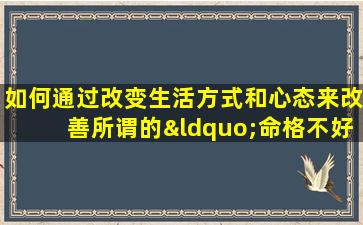 如何通过改变生活方式和心态来改善所谓的“命格不好”