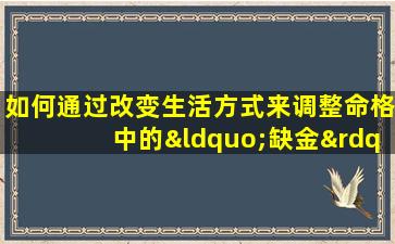 如何通过改变生活方式来调整命格中的“缺金”现象