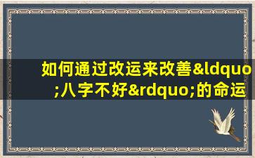 如何通过改运来改善“八字不好”的命运