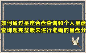 如何通过星座合盘查询和个人星盘查询超完整版来进行准确的星盘分析