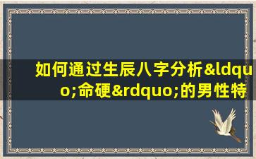 如何通过生辰八字分析“命硬”的男性特质