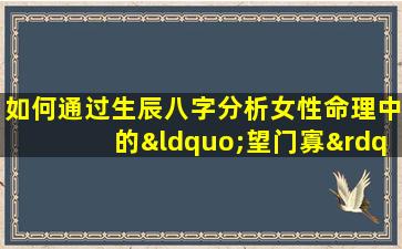 如何通过生辰八字分析女性命理中的“望门寡”现象