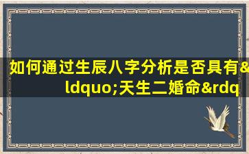 如何通过生辰八字分析是否具有“天生二婚命”