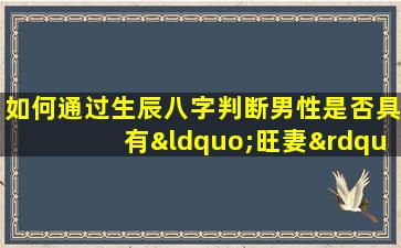 如何通过生辰八字判断男性是否具有“旺妻”特质