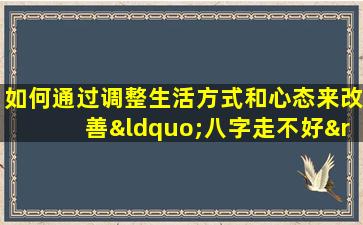 如何通过调整生活方式和心态来改善“八字走不好”的命运