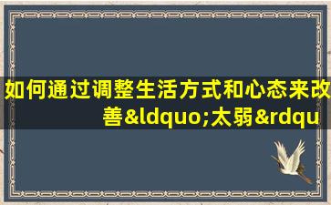 如何通过调整生活方式和心态来改善“太弱”的八字命运