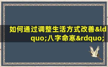 如何通过调整生活方式改善“八字命寒”体质