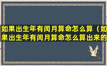 如果出生年有闰月算命怎么算（如果出生年有闰月算命怎么算出来的）