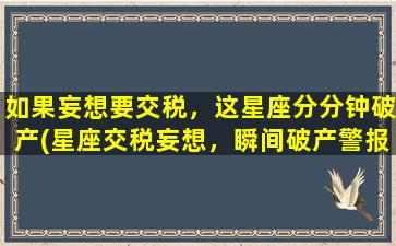 如果妄想要交税，这星座分分钟破产(星座交税妄想，瞬间破产警报！)