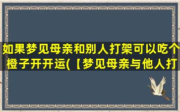 如果梦见母亲和别人打架可以吃个橙子开开运(【梦见母亲与他人打架的寓意】吃橙子开运，化解不祥之兆)