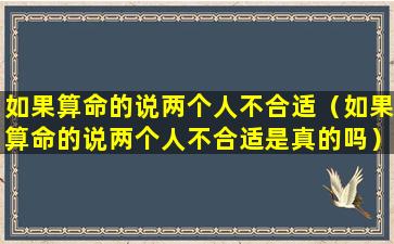 如果算命的说两个人不合适（如果算命的说两个人不合适是真的吗）