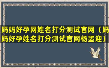 妈妈好孕网姓名打分测试官网（妈妈好孕姓名打分测试官网杨墨迎）