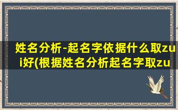 姓名分析-起名字依据什么取zui好(根据姓名分析起名字取zui佳，助力孩子人生扬帆航行！)