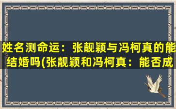 姓名测命运：张靓颖与冯柯真的能结婚吗(张靓颖和冯柯真：能否成为一对完美的夫妻？)