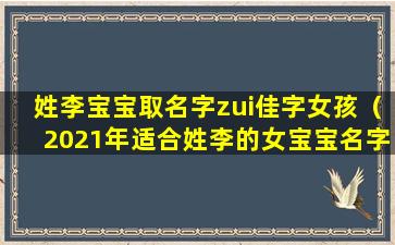 姓李宝宝取名字zui佳字女孩（2021年适合姓李的女宝宝名字）