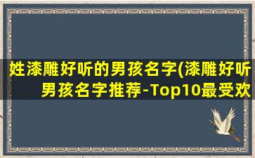 姓漆雕好听的男孩名字(漆雕好听男孩名字推荐-Top10最受欢迎的姓氏汇总)