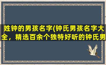 姓钟的男孩名字(钟氏男孩名字大全，精选百余个独特好听的钟氏男孩名字推荐！)