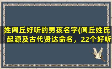 姓闾丘好听的男孩名字(闾丘姓氏起源及古代贤达命名，22个好听的男孩名字推荐！)