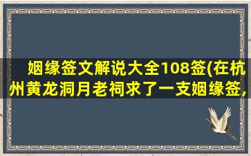 姻缘签文解说大全108签(在杭州黄龙洞月老祠求了一支姻缘签,麻烦帮解一下)