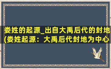 娄姓的起源_出自大禹后代的封地(娄姓起源：大禹后代封地为中心)