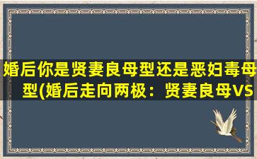 婚后你是贤妻良母型还是恶妇毒母型(婚后走向两极：贤妻良母VS恶妇毒母)