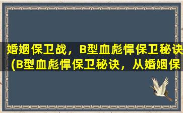 婚姻保卫战，B型血彪悍保卫秘诀(B型血彪悍保卫秘诀，从婚姻保卫战的角度出发)