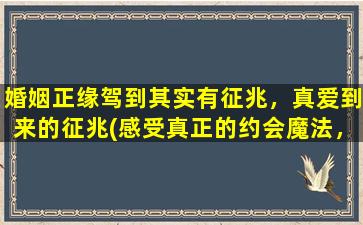 婚姻正缘驾到其实有征兆，真爱到来的征兆(感受真正的约会魔法，8种明显真爱征兆给你提示)