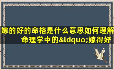 嫁的好的命格是什么意思如何理解命理学中的“嫁得好”