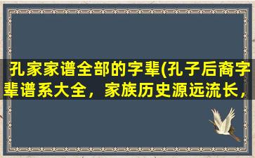 孔家家谱全部的字辈(孔子后裔字辈谱系大全，家族历史源远流长，细节揭秘！)